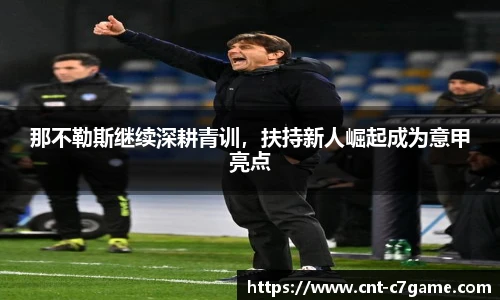 那不勒斯继续深耕青训,扶持新人崛起成为意甲亮点