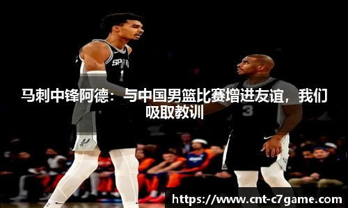 马刺中锋阿德:与中国男篮比赛增进友谊,我们吸取教训