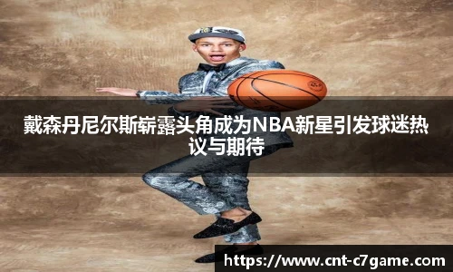 戴森丹尼尔斯崭露头角成为NBA新星引发球迷热议与期待