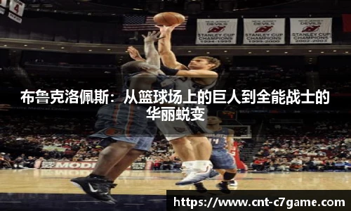 布鲁克洛佩斯:从篮球场上的巨人到全能战士的华丽蜕变