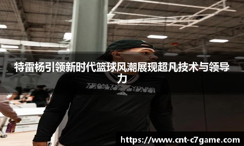 特雷杨引领新时代篮球风潮展现超凡技术与领导力