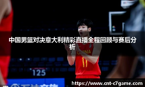 中国男篮对决意大利精彩直播全程回顾与赛后分析